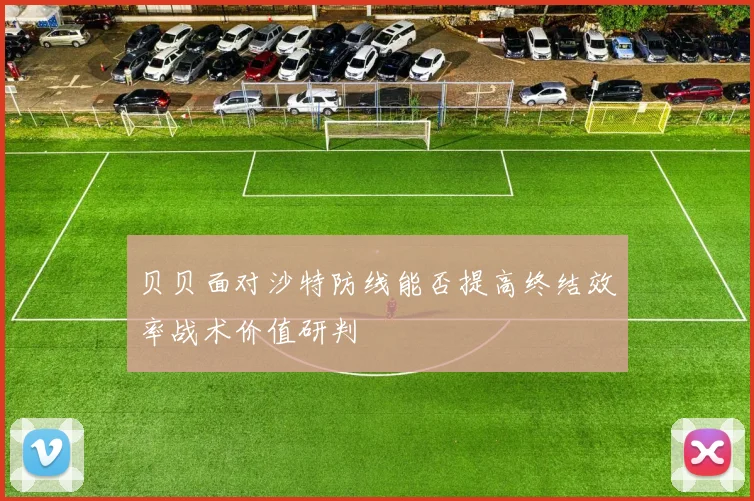 贝贝面对沙特防线能否提高终结效率战术价值研判