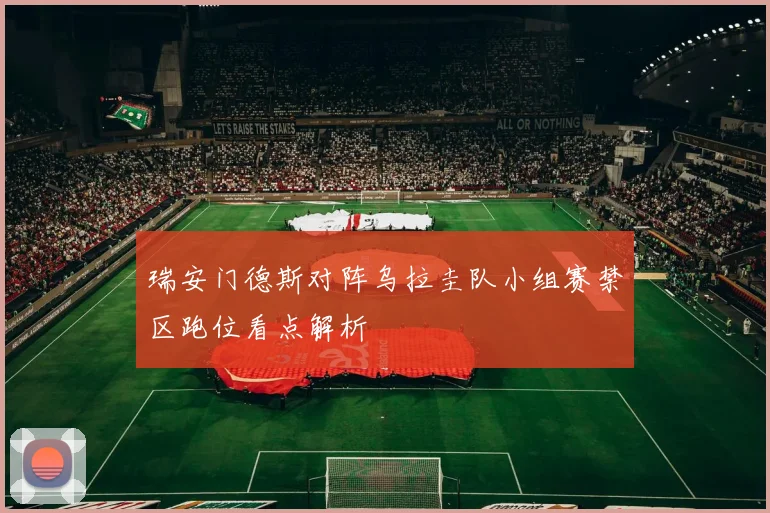 瑞安门德斯对阵乌拉圭队小组赛禁区跑位看点解析