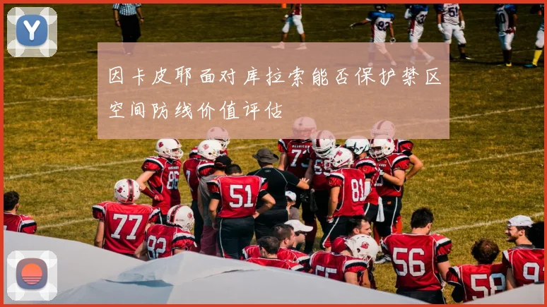 因卡皮耶面对库拉索能否保护禁区空间防线价值评估