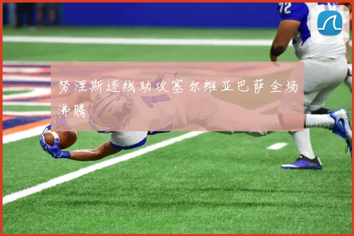 努涅斯连线助攻塞尔维亚巴萨全场沸腾