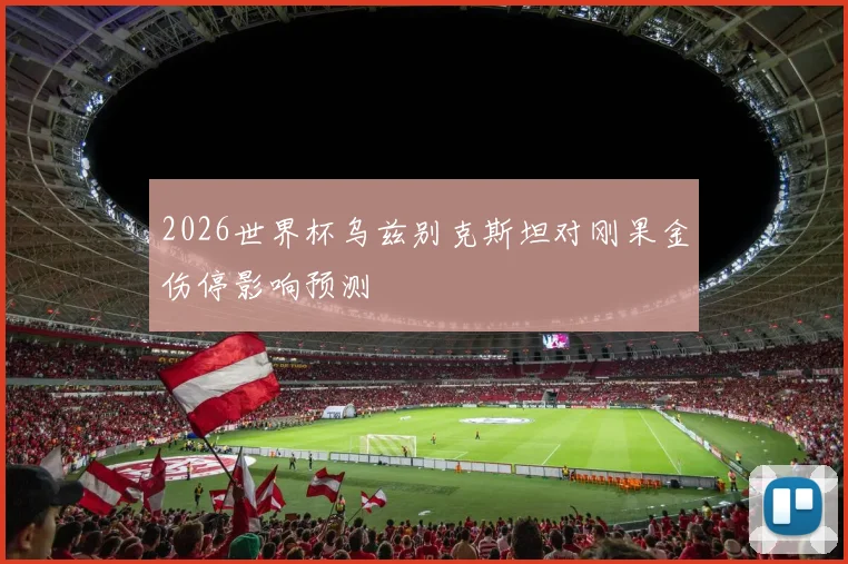 2026世界杯乌兹别克斯坦对刚果金伤停影响预测
