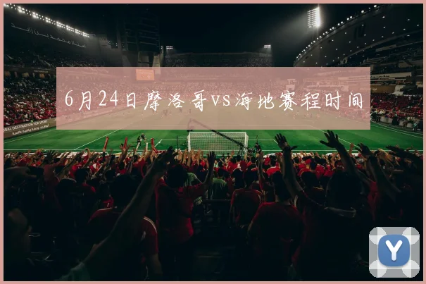 6月24日摩洛哥vs海地赛程时间