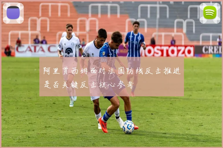 阿里贾西姆面对法国防线反击推进是否关键反击核心参考