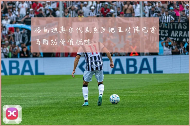 格瓦迪奥尔代表克罗地亚对阵巴拿马盯防价值梳理