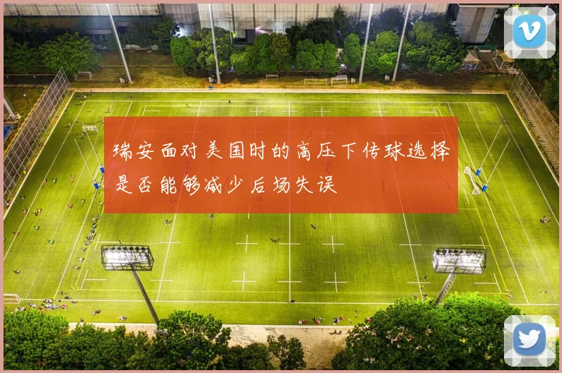 瑞安面对美国时的高压下传球选择是否能够减少后场失误