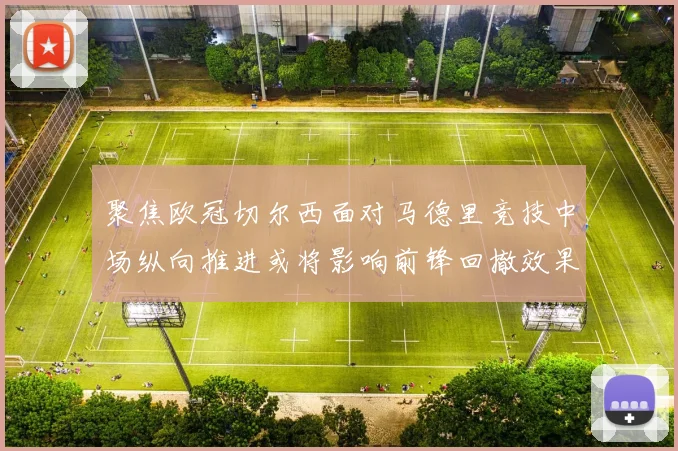 聚焦欧冠切尔西面对马德里竞技中场纵向推进或将影响前锋回撤效果