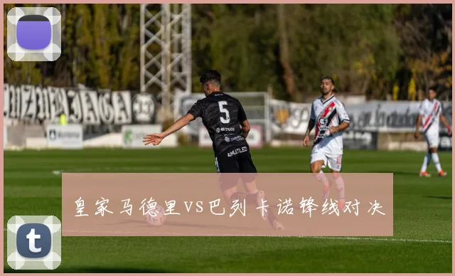 皇家马德里vs巴列卡诺锋线对决