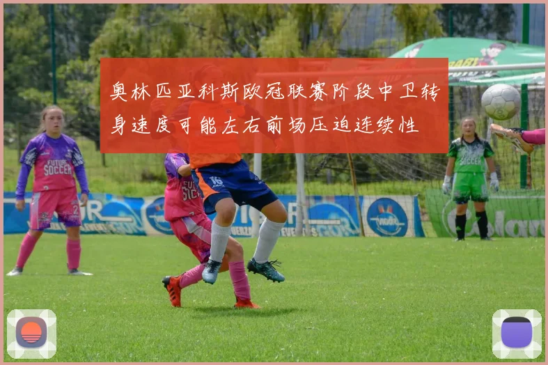 奥林匹亚科斯欧冠联赛阶段中卫转身速度可能左右前场压迫连续性