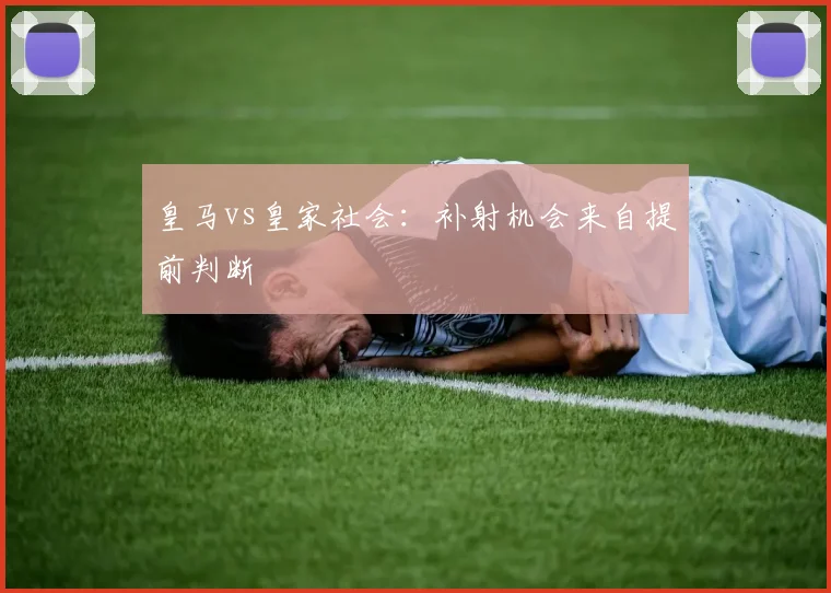 皇马vs皇家社会：补射机会来自提前判断
