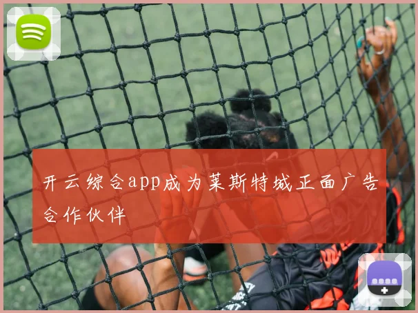 开云综合app成为莱斯特城正面广告合作伙伴
