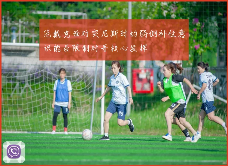 范戴克面对突尼斯时的弱侧补位意识能否限制对手核心发挥