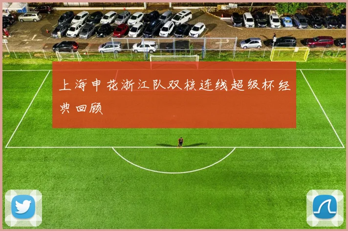 上海申花浙江队双核连线超级杯经典回顾