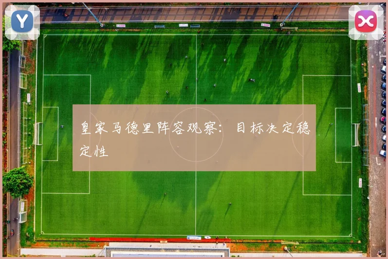 皇家马德里阵容观察:目标决定稳定性