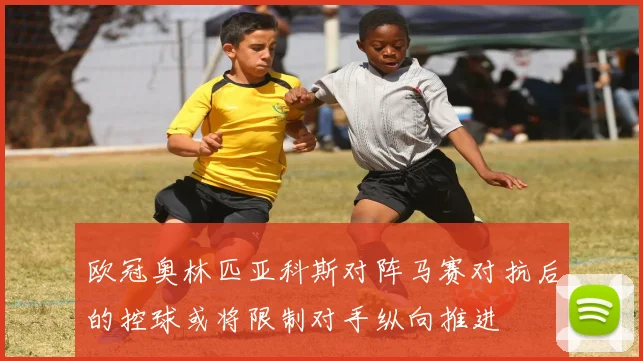 欧冠奥林匹亚科斯对阵马赛对抗后的控球或将限制对手纵向推进