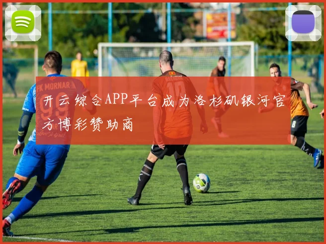 开云综合APP平台成为洛杉矶银河官方博彩赞助商