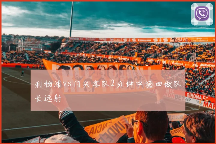 利物浦vs门兴客队2分钟中场回做队长远射