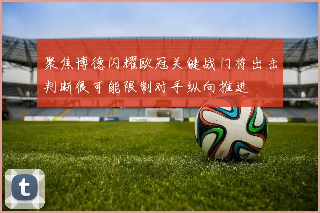 聚焦博德闪耀欧冠关键战门将出击判断很可能限制对手纵向推进