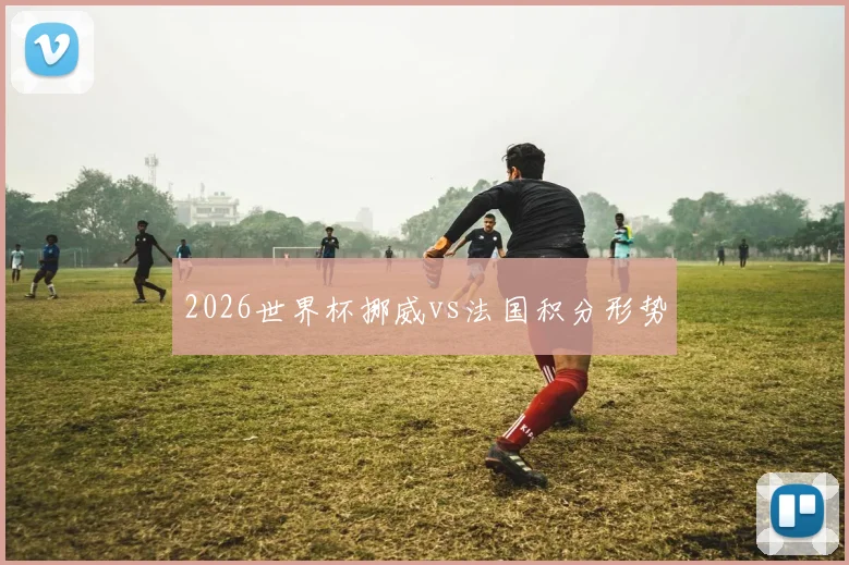 2026世界杯挪威vs法国积分形势