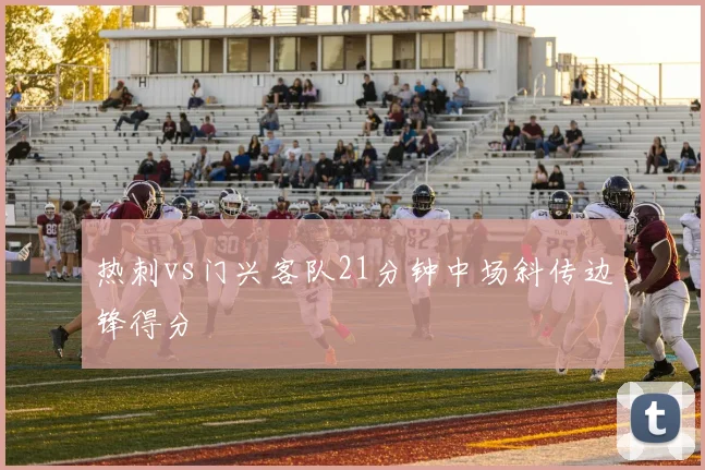 热刺vs门兴客队21分钟中场斜传边锋得分