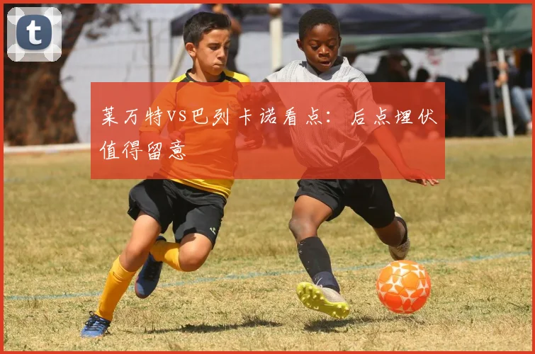 莱万特vs巴列卡诺看点:后点埋伏值得留意