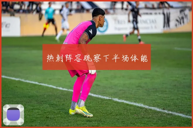 热刺阵容观察下半场体能