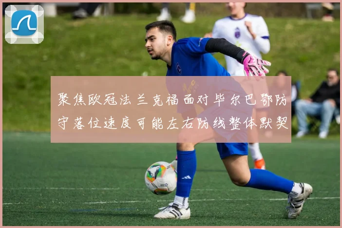 聚焦欧冠法兰克福面对毕尔巴鄂防守落位速度可能左右防线整体默契