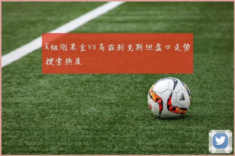 K组刚果金vs乌兹别克斯坦盘口走势搜索热度