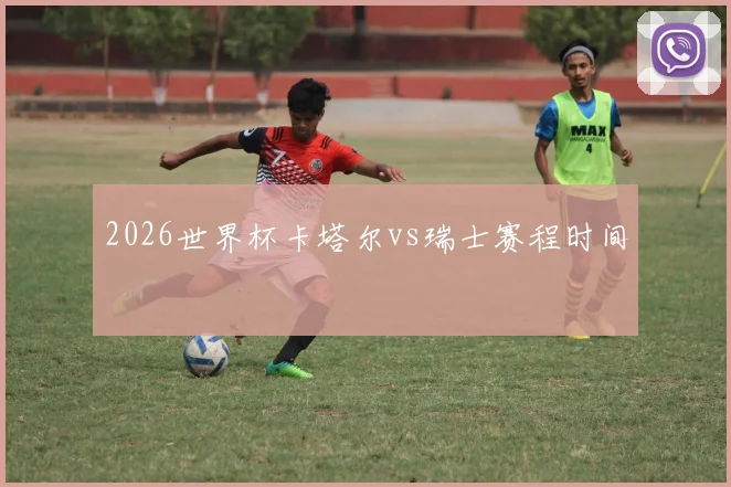 2026世界杯卡塔尔vs瑞士赛程时间
