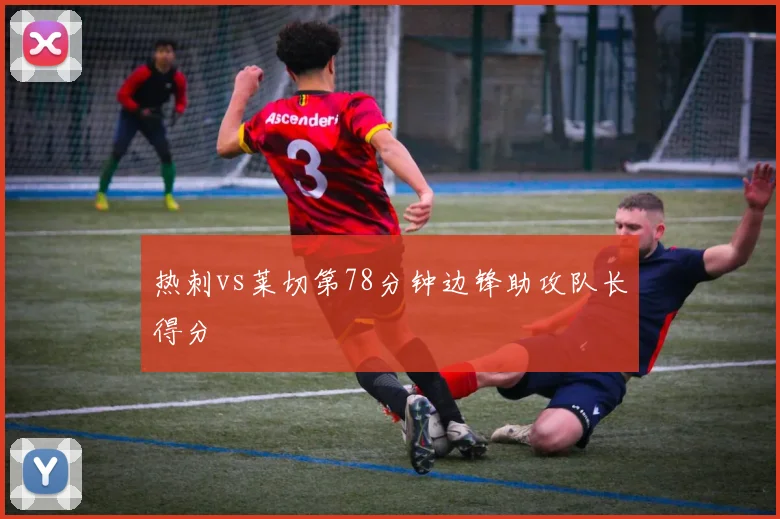 热刺vs莱切第78分钟边锋助攻队长得分