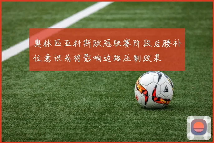 奥林匹亚科斯欧冠联赛阶段后腰补位意识或将影响边路压制效果
